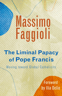 The Liminal Papacy of Pope Francis: Moving Toward Global Catholicity - 9781626983687